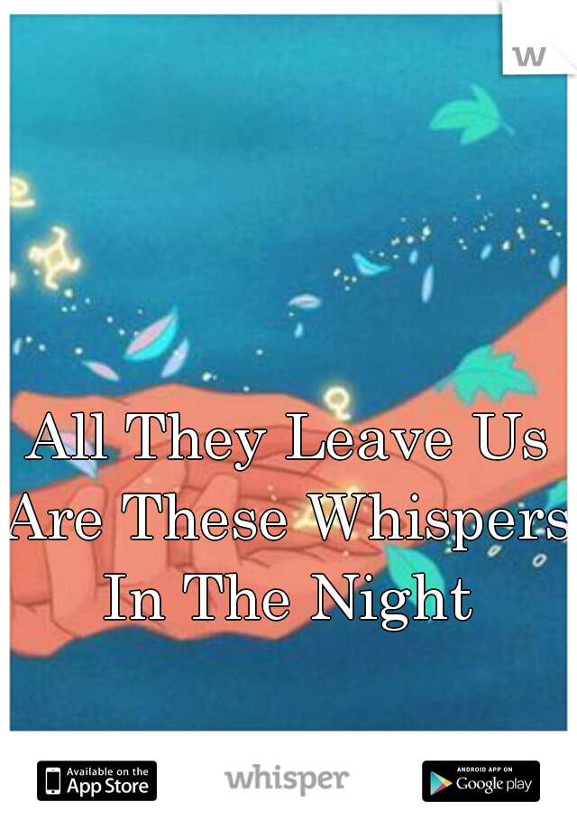 All They Leave Us
Are These Whispers
In The Night