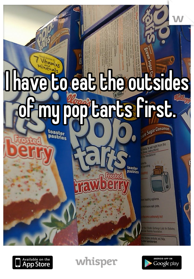 I have to eat the outsides of my pop tarts first.
