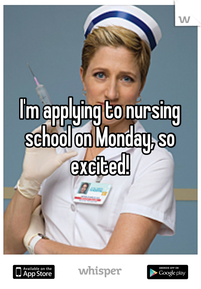I'm applying to nursing school on Monday, so excited!