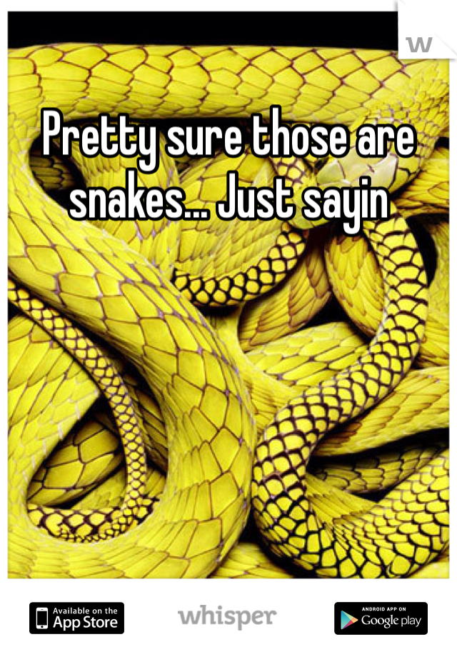 Pretty sure those are snakes... Just sayin