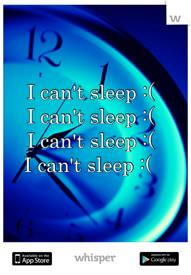 I can't sleep :( 
I can't sleep :( 
I can't sleep :( 
I can't sleep :( 
