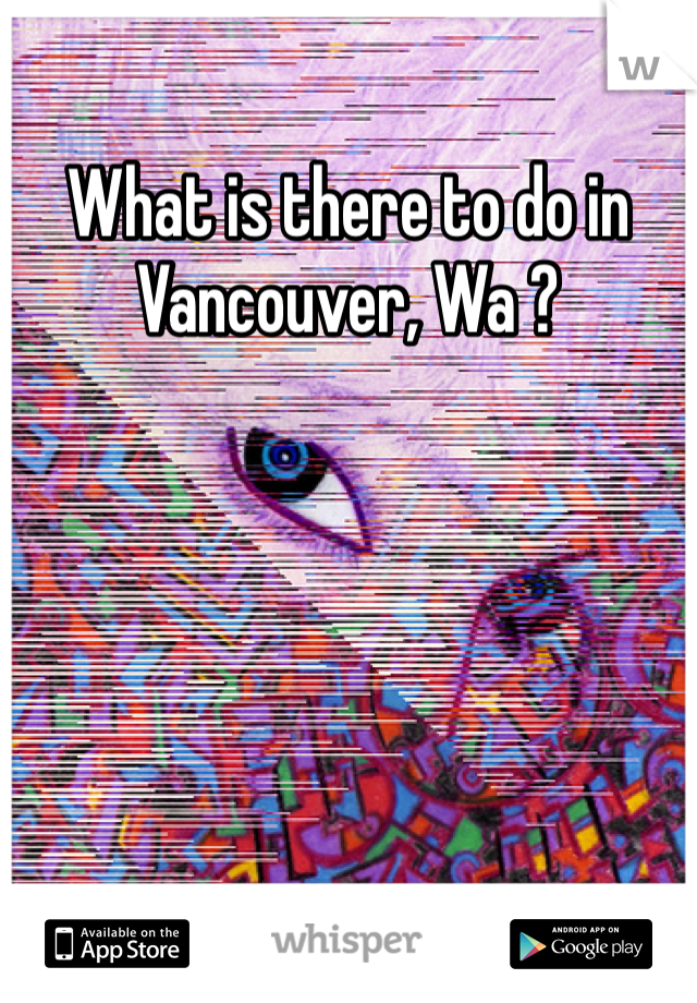 What is there to do in 
Vancouver, Wa ?