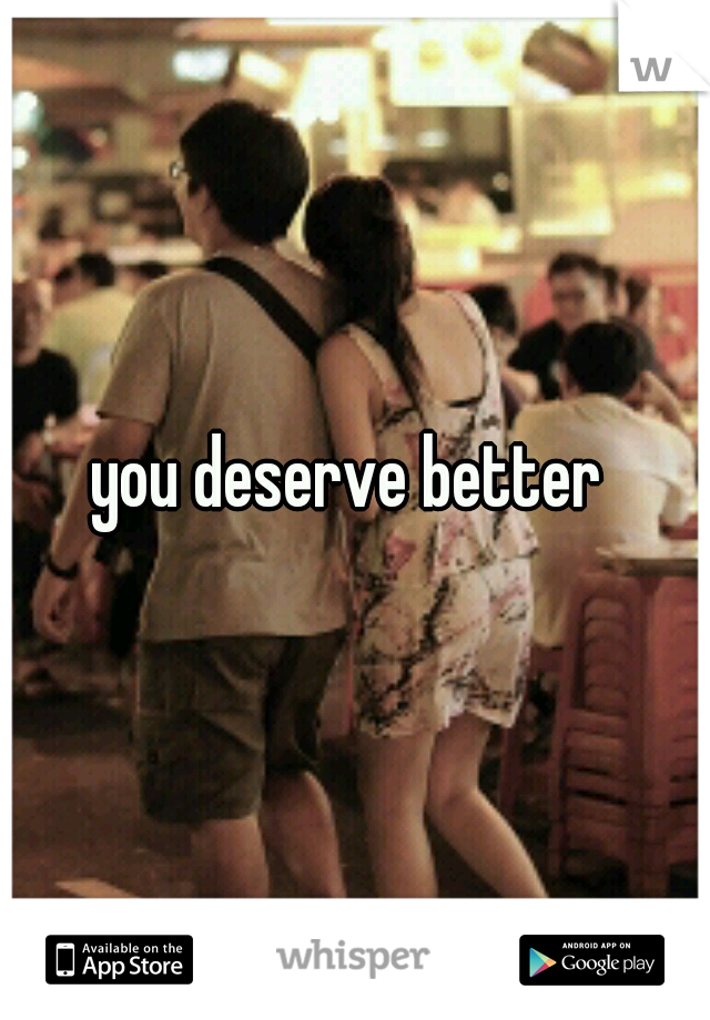 you deserve better 