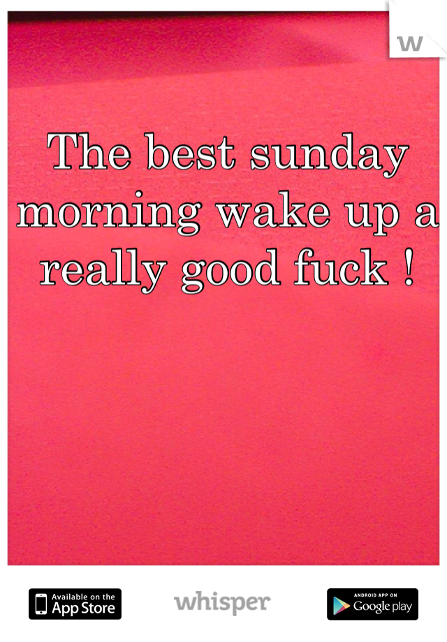 The best sunday morning wake up a really good fuck !