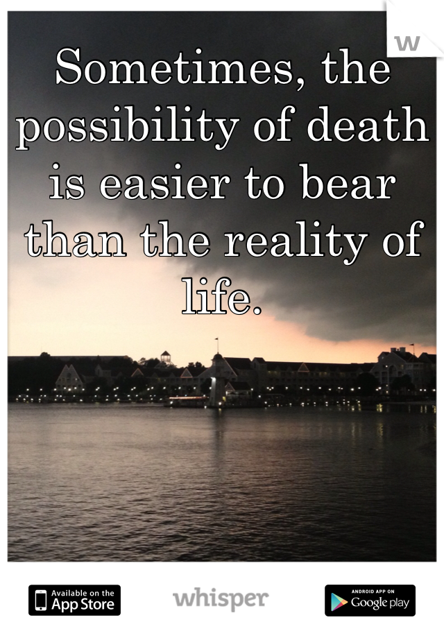 Sometimes, the possibility of death is easier to bear than the reality of life. 