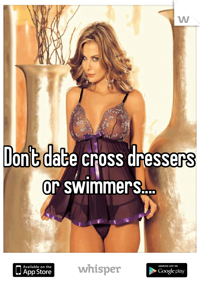 Don't date cross dressers or swimmers....