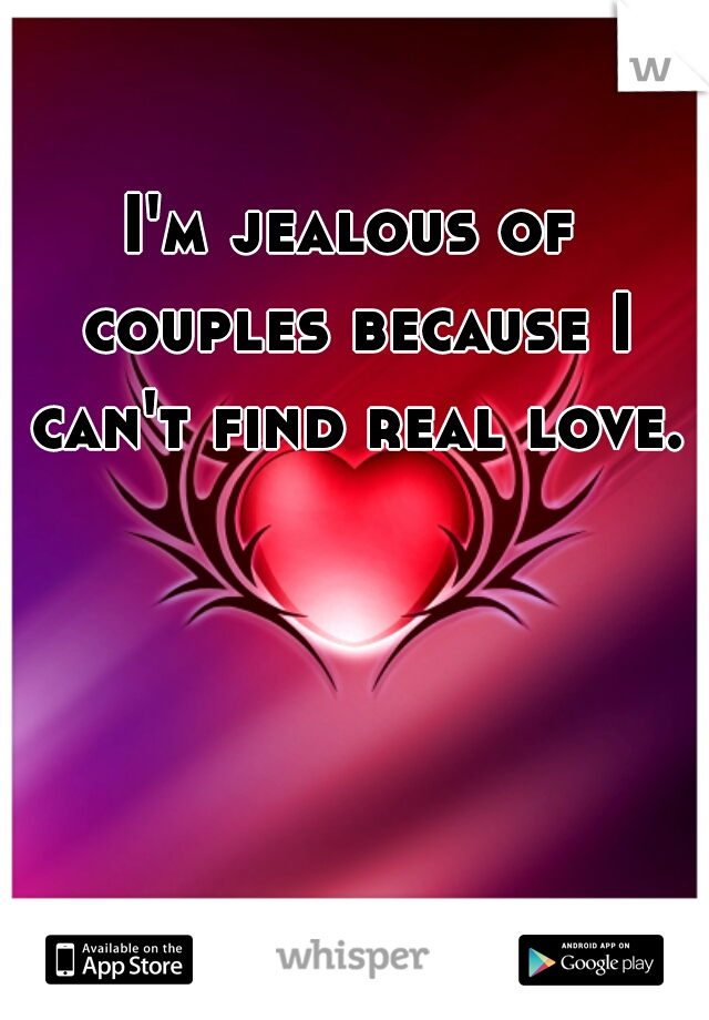 I'm jealous of couples because I can't find real love. 
