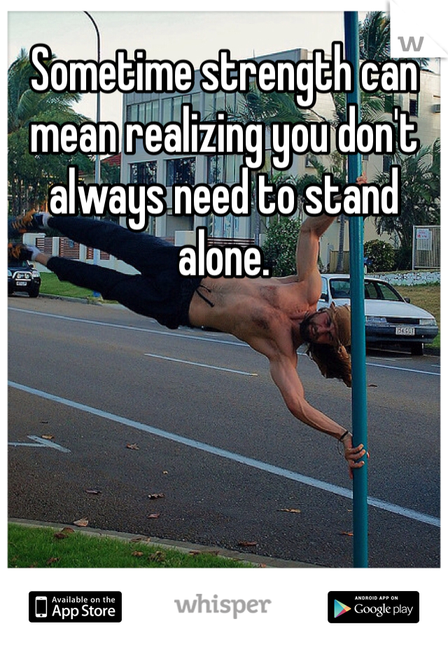 Sometime strength can mean realizing you don't always need to stand alone. 