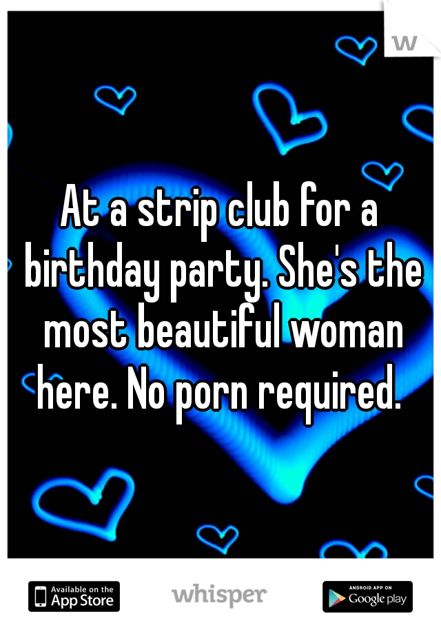At a strip club for a birthday party. She's the most beautiful woman here. No porn required. 