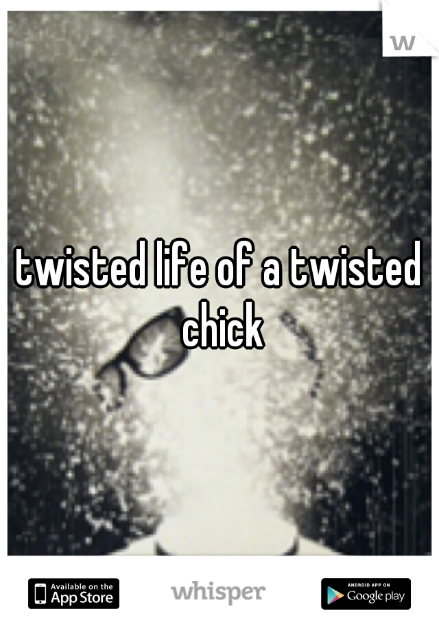 twisted life of a twisted chick