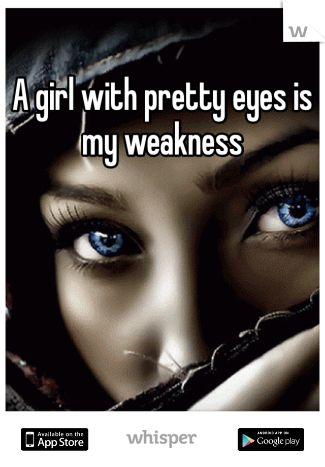 A girl with pretty eyes is my weakness 