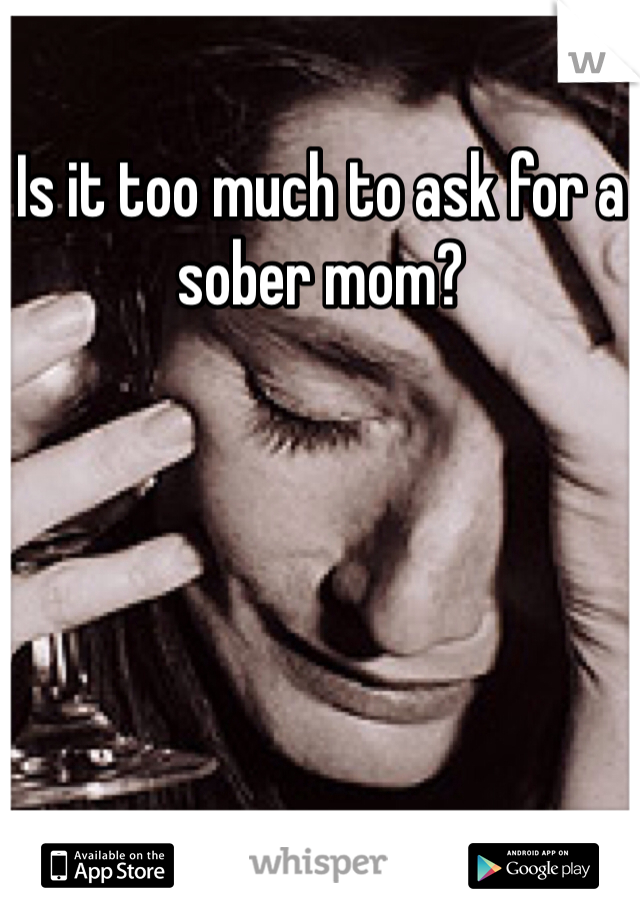 Is it too much to ask for a sober mom?