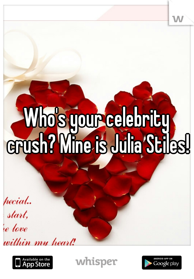 Who's your celebrity crush? Mine is Julia Stiles!