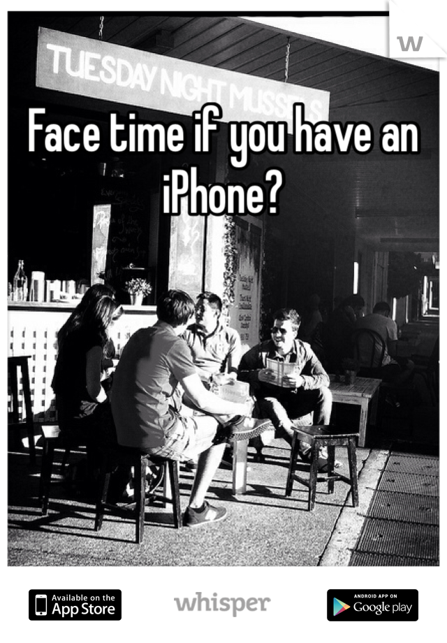 Face time if you have an iPhone?