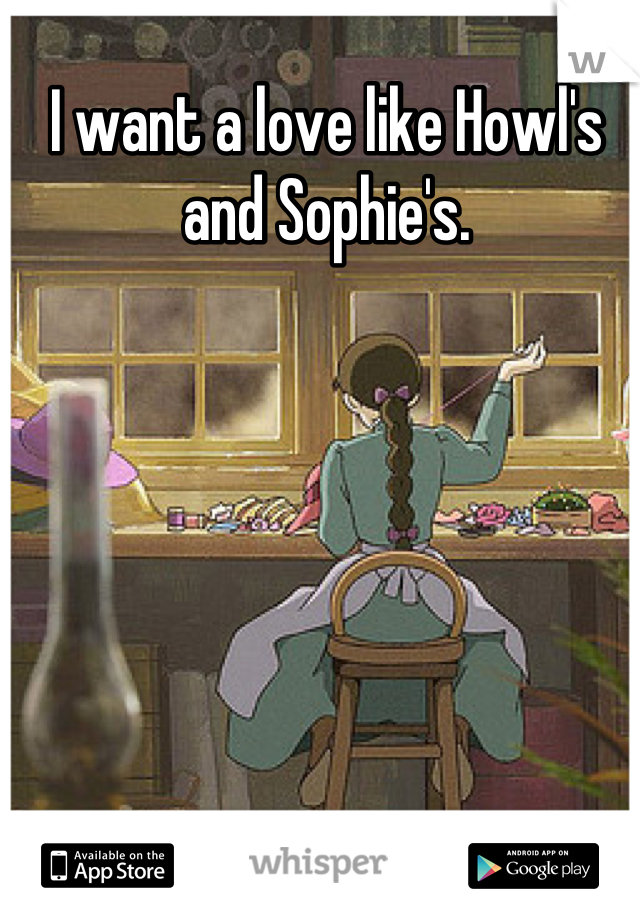 I want a love like Howl's and Sophie's.