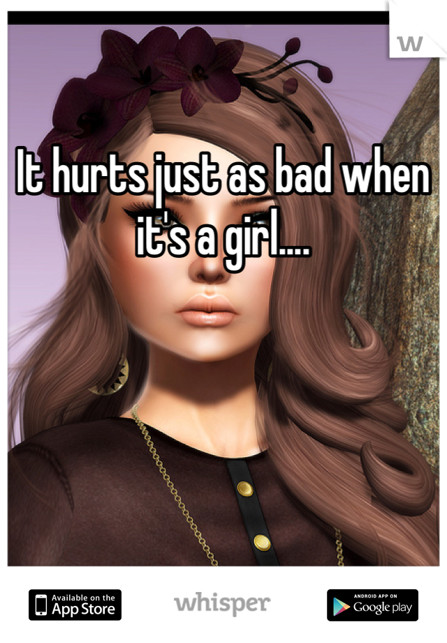 It hurts just as bad when it's a girl....