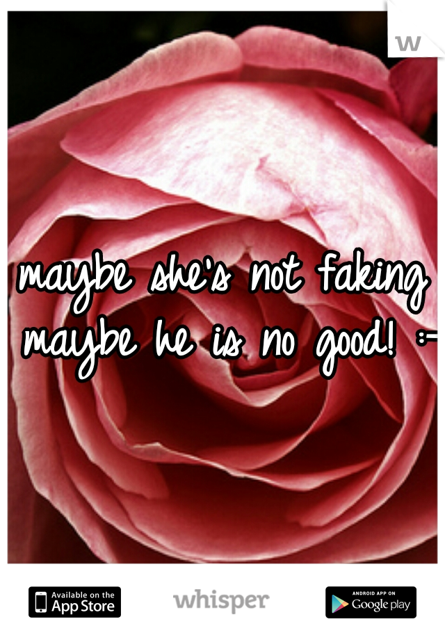 maybe she's not faking maybe he is no good! :-)