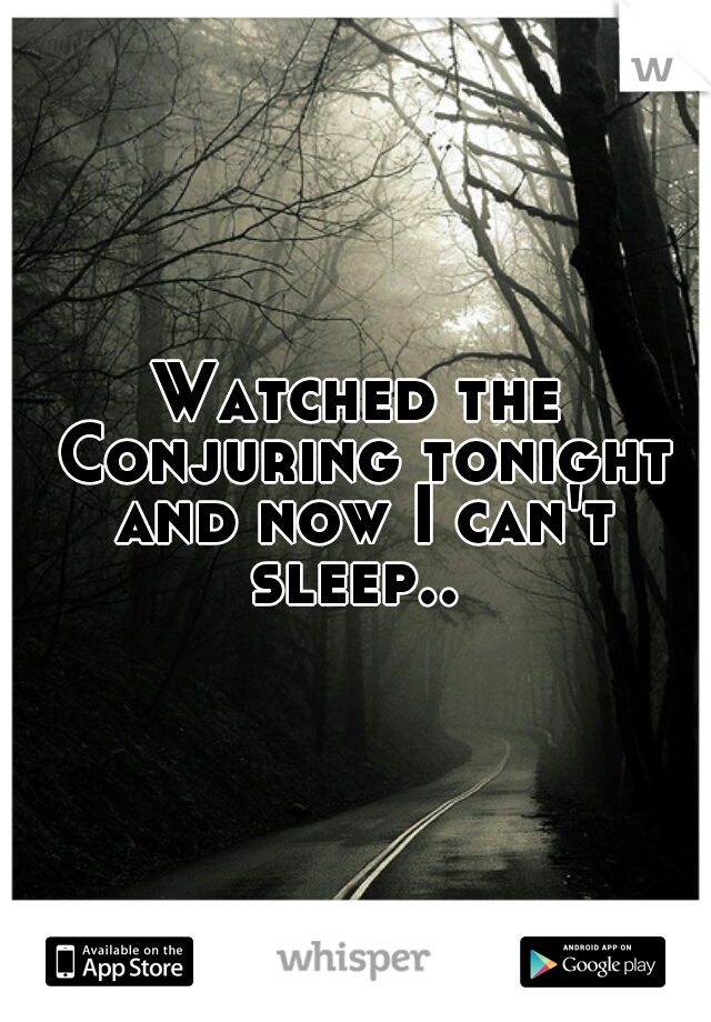 Watched the Conjuring tonight and now I can't sleep.. 