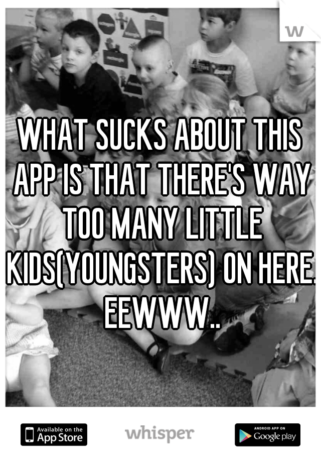 WHAT SUCKS ABOUT THIS APP IS THAT THERE'S WAY TOO MANY LITTLE KIDS(YOUNGSTERS) ON HERE. EEWWW..