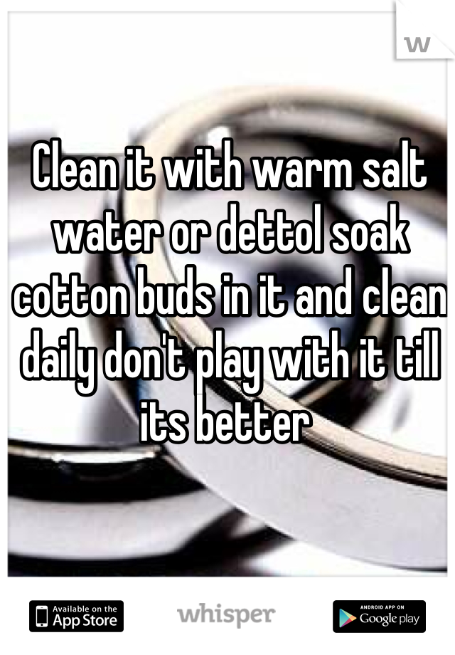 Clean it with warm salt water or dettol soak cotton buds in it and clean daily don't play with it till its better 