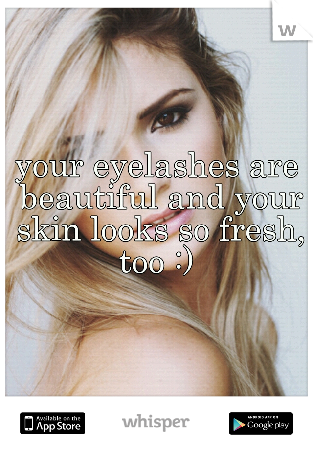 your eyelashes are beautiful and your skin looks so fresh, too :) 