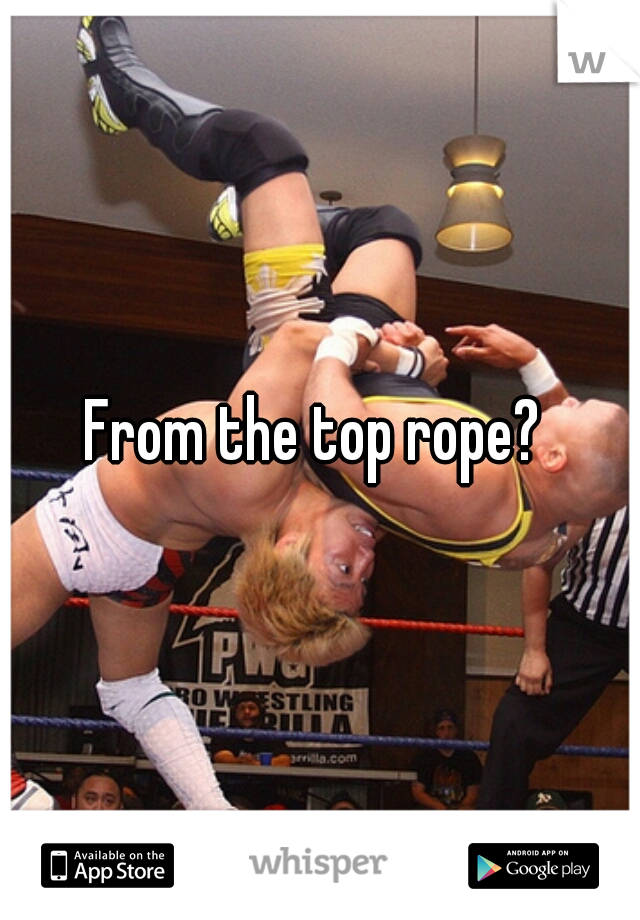 From the top rope? 