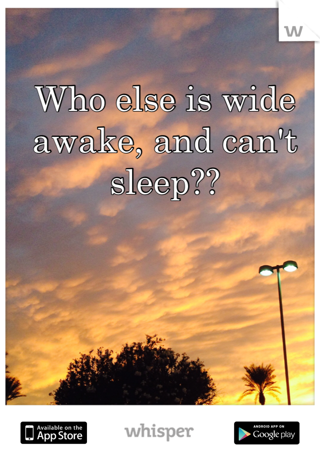 Who else is wide awake, and can't sleep??