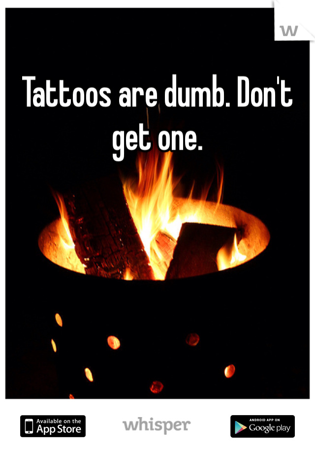 Tattoos are dumb. Don't get one.