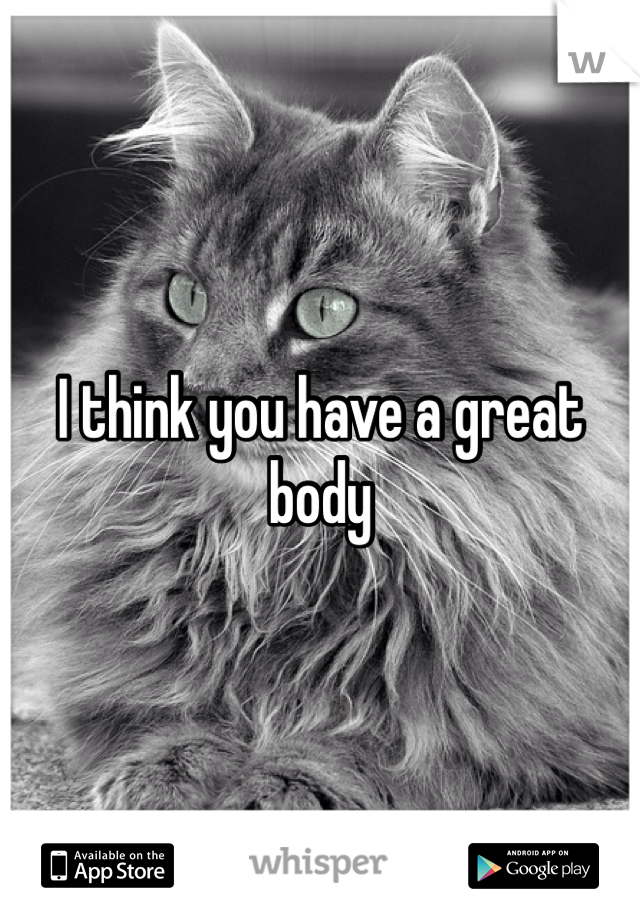 I think you have a great body 