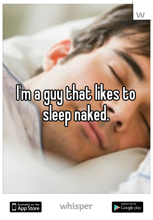 I'm a guy that likes to sleep naked. 