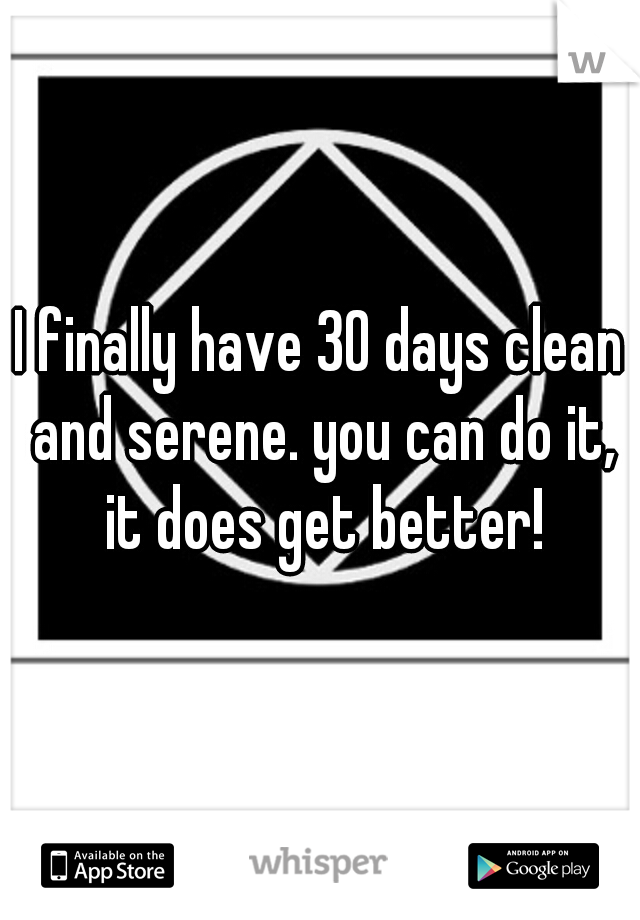 I finally have 30 days clean and serene. you can do it, it does get better!