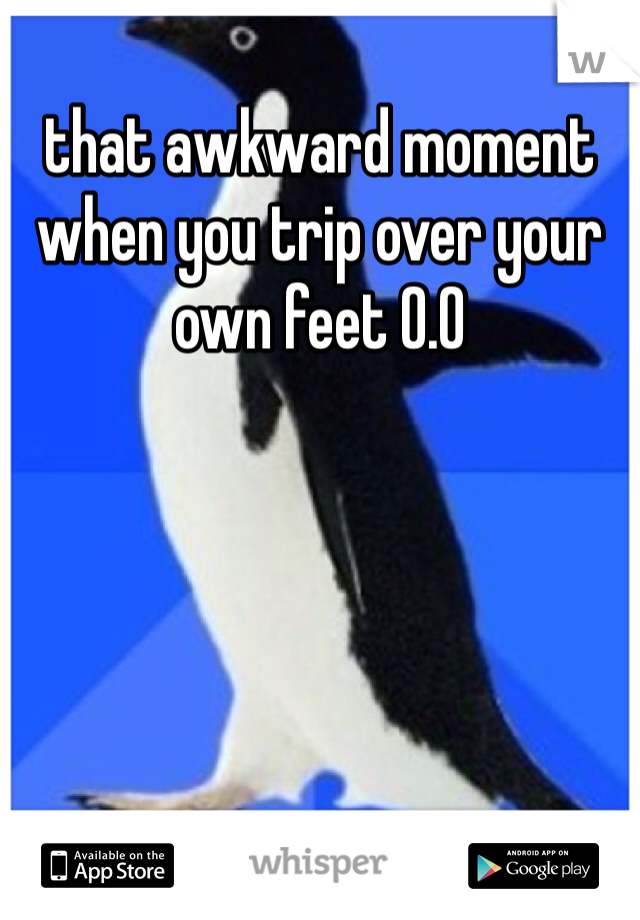 that awkward moment when you trip over your own feet 0.0
