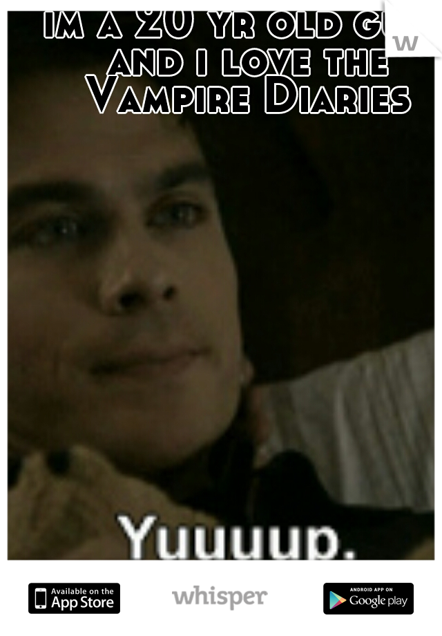 im a 20 yr old guy. and i love the Vampire Diaries