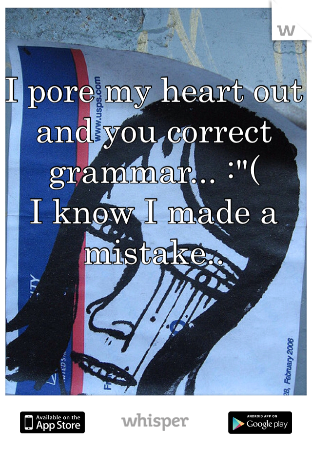 I pore my heart out and you correct grammar... :"(
I know I made a mistake..
