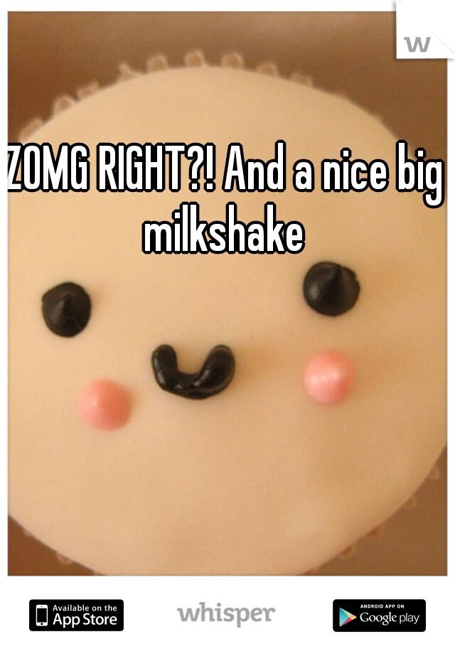 ZOMG RIGHT?! And a nice big milkshake 