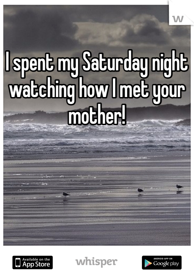 I spent my Saturday night watching how I met your mother!