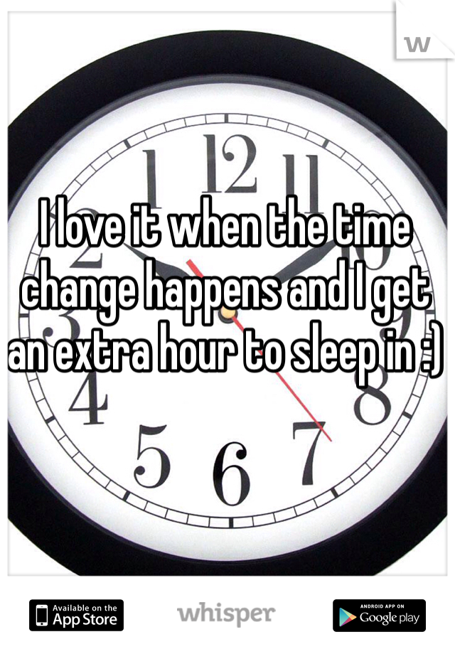 I love it when the time change happens and I get an extra hour to sleep in :)