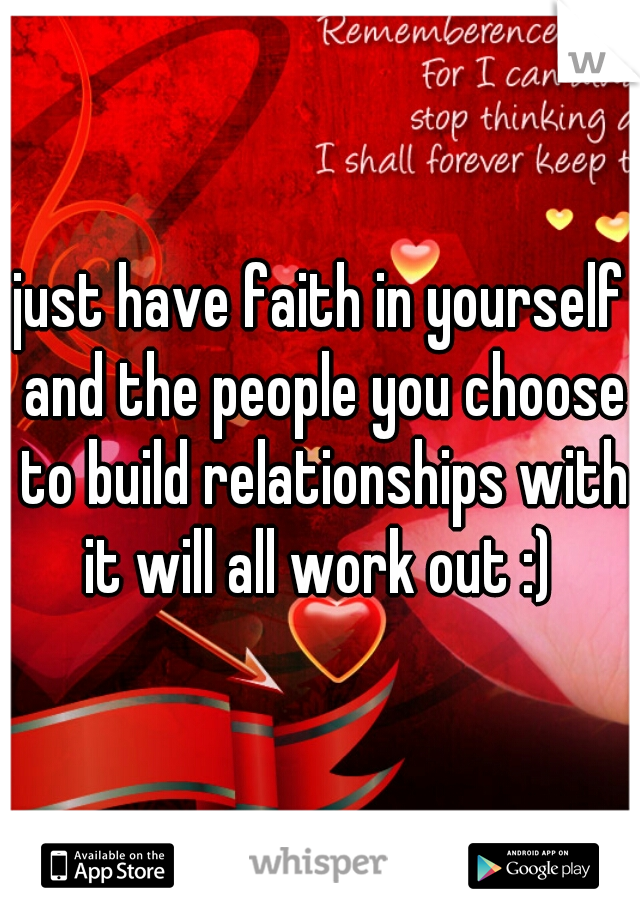 just have faith in yourself and the people you choose to build relationships with it will all work out :) 