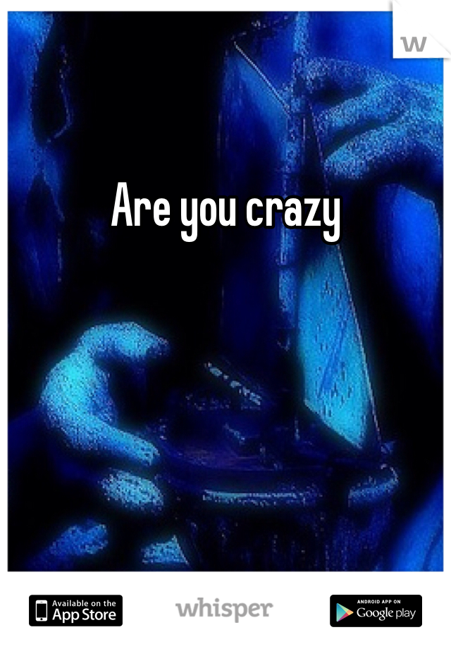 Are you crazy