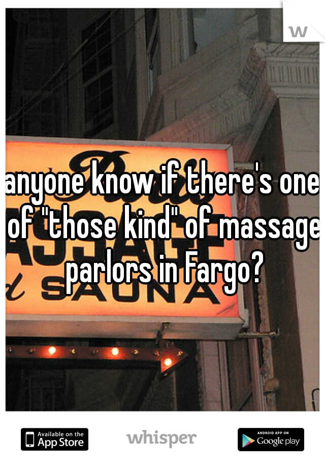 anyone know if there's one of "those kind" of massage parlors in Fargo?