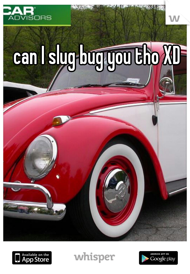 can I slug bug you tho XD 