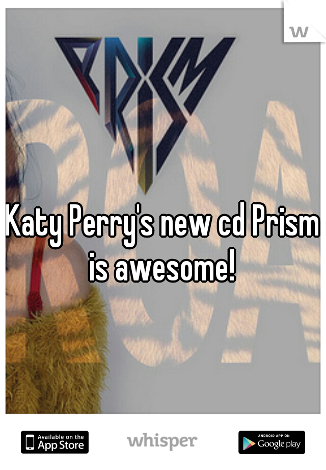 Katy Perry's new cd Prism is awesome! 