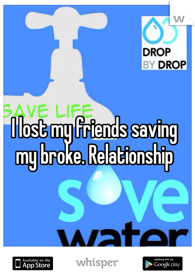 I lost my friends saving my broke. Relationship
