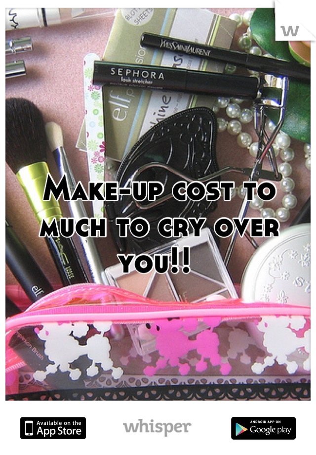 Make-up cost to much to cry over you!! 