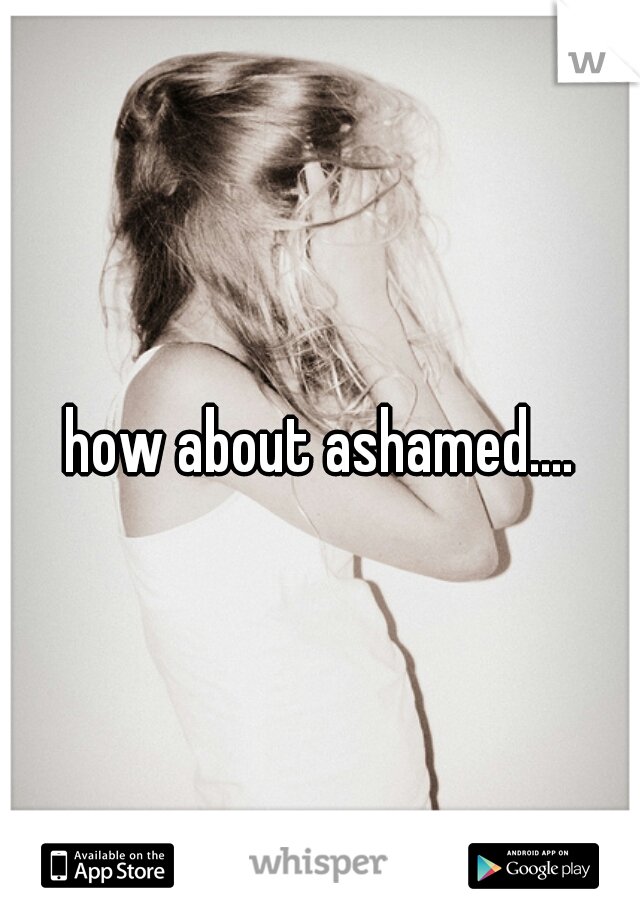 how about ashamed....