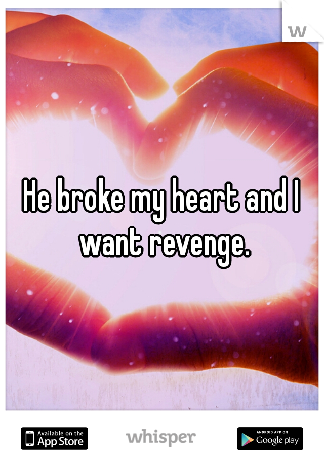 He broke my heart and I want revenge.