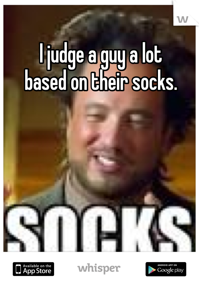 I judge a guy a lot 
based on their socks.