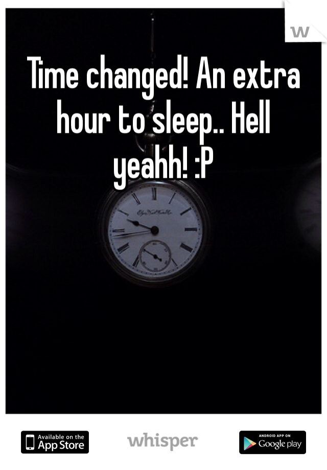 Time changed! An extra hour to sleep.. Hell yeahh! :P 