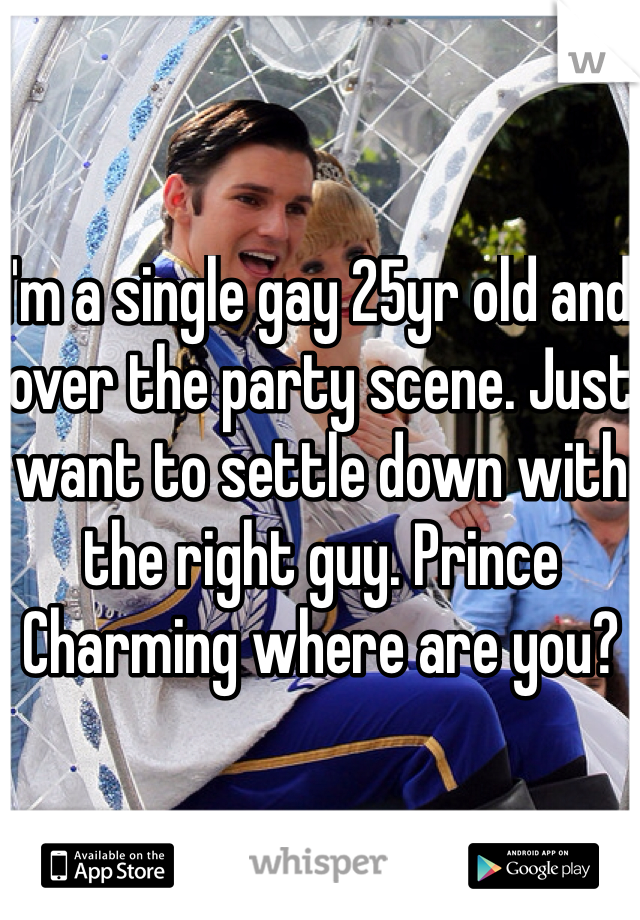 I'm a single gay 25yr old and over the party scene. Just want to settle down with the right guy. Prince Charming where are you?