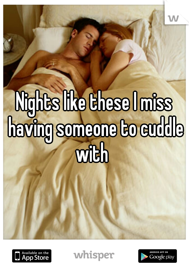 Nights like these I miss having someone to cuddle with  